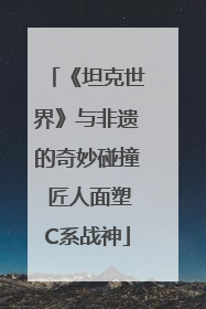 《坦克世界》与非遗的奇妙碰撞 匠人面塑C系战神