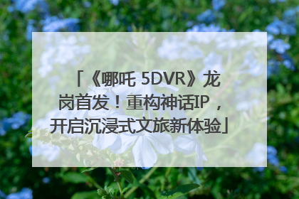 《哪吒 5DVR》龙岗首发！重构神话IP，开启沉浸式文旅新体验