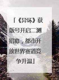 《异环》获版号开启二测招募，都市开放世界赛道竞争升温