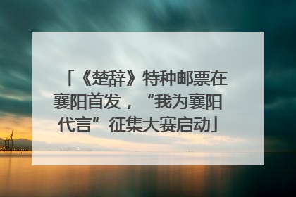 《楚辞》特种邮票在襄阳首发，“我为襄阳代言”征集大赛启动