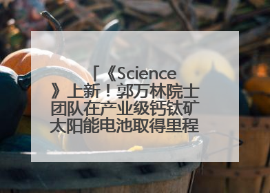 《Science》上新！郭万林院士团队在产业级钙钛矿太阳能电池取得里程碑式突破
