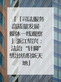 「司法服务高质量发展·媒体一线观察」浙江绍兴：法治“针脚”绣出纺织新天地