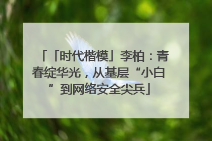 「时代楷模」李柏：青春绽华光，从基层“小白”到网络安全尖兵