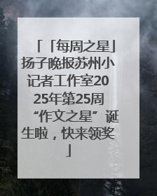 「每周之星」扬子晚报苏州小记者工作室2025年第25周“作文之星”诞生啦，快来领奖