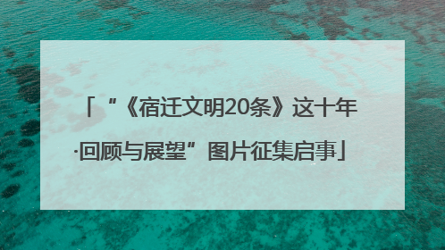 “《宿迁文明20条》这十年·回顾与展望”图片征集启事