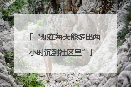 “现在每天能多出两小时沉到社区里”