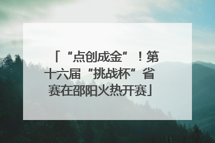 “点创成金”！第十六届“挑战杯”省赛在邵阳火热开赛