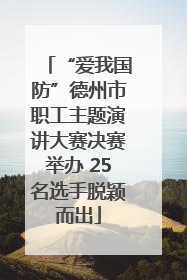 “爱我国防”德州市职工主题演讲大赛决赛举办 25名选手脱颖而出