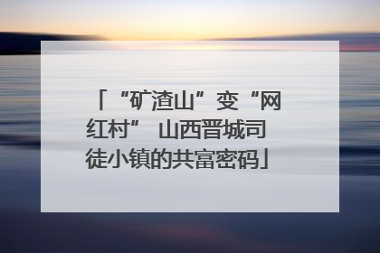 “矿渣山”变“网红村” 山西晋城司徒小镇的共富密码