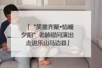 “笑星齐聚•情暖夕阳”老龄慰问演出走进乐山马边县