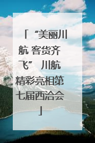 “美丽川航 客货齐飞” 川航精彩亮相第七届西洽会
