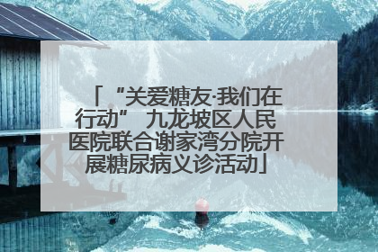 “关爱糖友·我们在行动” 九龙坡区人民医院联合谢家湾分院开展糖尿病义诊活动