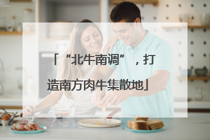 “北牛南调”，打造南方肉牛集散地