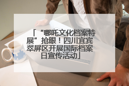 “哪吒文化档案特展”抢眼！四川宜宾翠屏区开展国际档案日宣传活动