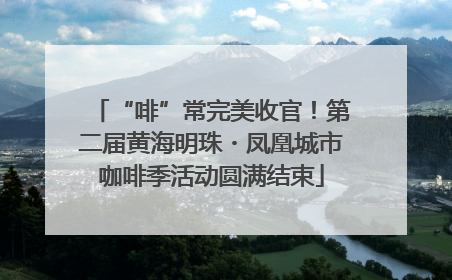 “啡”常完美收官！第二届黄海明珠・凤凰城市咖啡季活动圆满结束