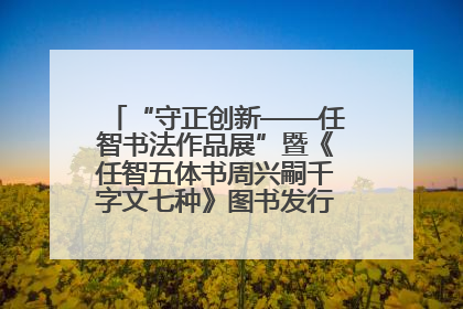 “守正创新——任智书法作品展”暨《任智五体书周兴嗣千字文七种》图书发行仪式在京举