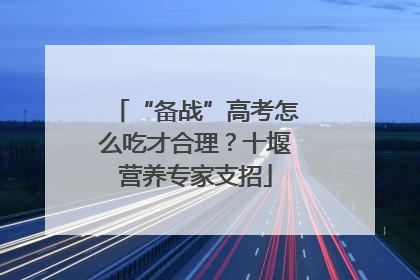 “备战”高考怎么吃才合理？十堰营养专家支招