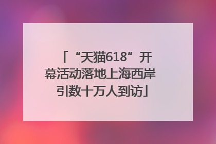 “天猫618”开幕活动落地上海西岸 引数十万人到访
