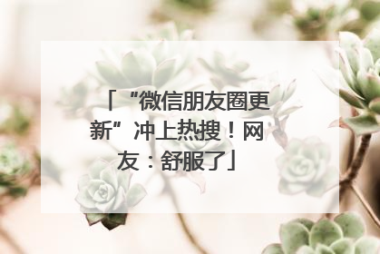 “微信朋友圈更新”冲上热搜！网友：舒服了