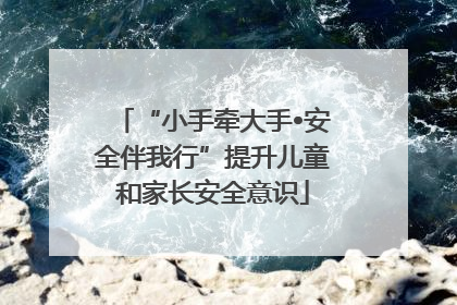 “小手牵大手•安全伴我行”提升儿童和家长安全意识