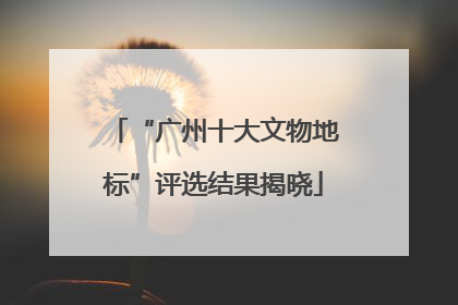 “广州十大文物地标”评选结果揭晓