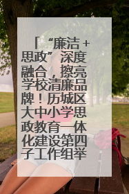 “廉洁＋思政”深度融合，擦亮学校清廉品牌！历城区大中小学思政教育一体化建设第四子工作组举行共建活动