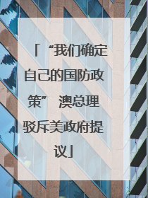 “我们确定自己的国防政策” 澳总理驳斥美政府提议