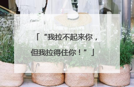 “我拉不起来你，但我拉得住你！”