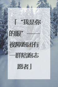 “我是你的眼”——视障跑团有一群陪跑志愿者