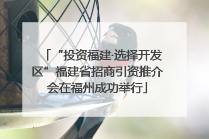 “投资福建·选择开发区”福建省招商引资推介会在福州成功举行