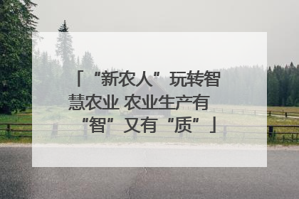 “新农人”玩转智慧农业 农业生产有“智”又有“质”