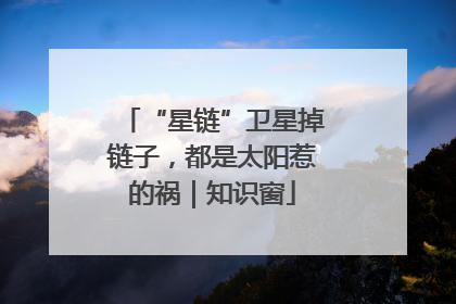 “星链”卫星掉链子，都是太阳惹的祸｜知识窗