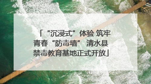 “沉浸式”体验 筑牢青春“防毒墙” 清水县禁毒教育基地正式开放