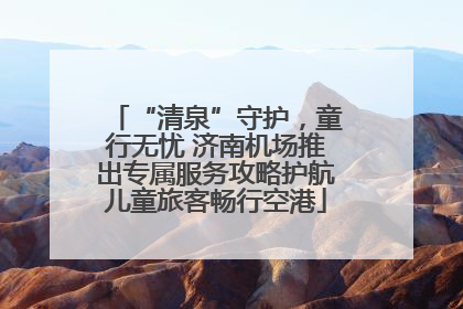 “清泉”守护，童行无忧 济南机场推出专属服务攻略护航儿童旅客畅行空港