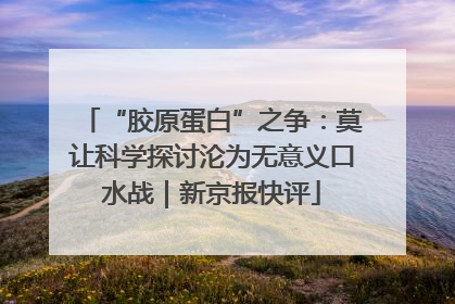 “胶原蛋白”之争：莫让科学探讨沦为无意义口水战｜新京报快评