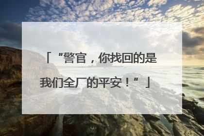 “警官，你找回的是我们全厂的平安！”
