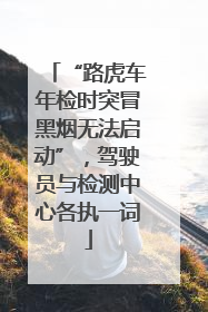 “路虎车年检时突冒黑烟无法启动”，驾驶员与检测中心各执一词