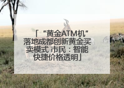 “黄金ATM机”落地成都创新黄金买卖模式 市民：智能快捷价格透明