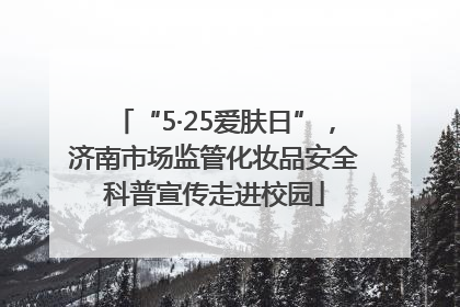 “5·25爱肤日”，济南市场监管化妆品安全科普宣传走进校园