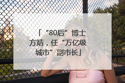 “80后”博士方靖，任“万亿级城市”副市长