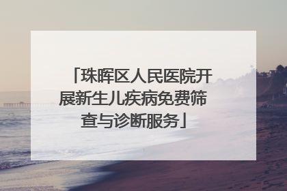 珠晖区人民医院开展新生儿疾病免费筛查与诊断服务