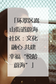 环翠区嵩山街道蔚海社区：文化融心 共建幸福“悦龄蔚海”
