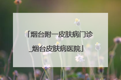 烟台附一皮肤病门诊_烟台皮肤病医院