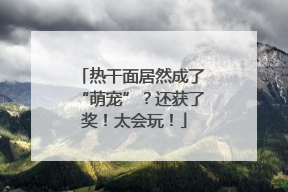 热干面居然成了“萌宠”？还获了奖！太会玩！
