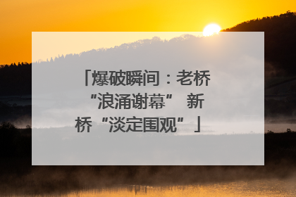 爆破瞬间：老桥“浪涌谢幕” 新桥“淡定围观”