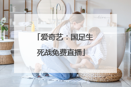 爱奇艺：国足生死战免费直播
