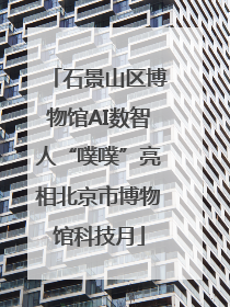 石景山区博物馆AI数智人“噗噗”亮相北京市博物馆科技月