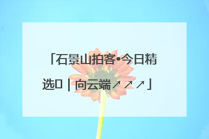 石景山拍客•今日精选⑳｜向云端↗↗↗