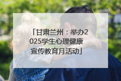 甘肃兰州：举办2025学生心理健康宣传教育月活动