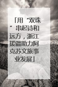 用“双珠”串起诗和远方，浙江援疆助力阿克苏文旅事业发展